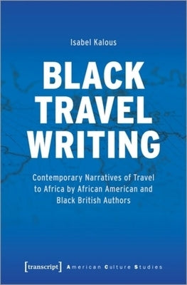Black Travel Writing: Contemporary Narratives of Travel to Africa by African American and Black British Authors by 