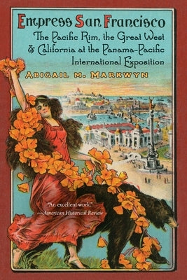 Empress San Francisco: The Pacific Rim, the Great West, and California at the Panama-Pacific International Exposition by Markwyn, Abigail M.