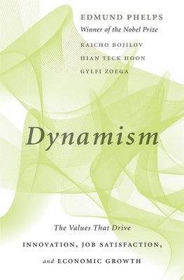 Dynamism: The Values That Drive Innovation, Job Satisfaction, and Economic Growth by Phelps, Edmund