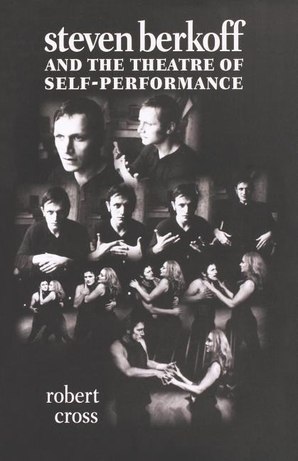 Steven Berkoff and the Theatre of Self-Performance by Cross, Robert