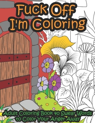 Fuck Off I'm Coloring: Adult Coloring Book 40 Swear Words to Color Your Anger Away - It's Time to Chill by Colins, Kr