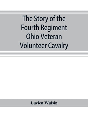 The story of the Fourth Regiment Ohio Veteran Volunteer Cavalry by Wulsin, Lucien