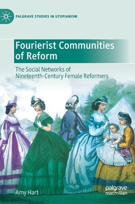Fourierist Communities of Reform: The Social Networks of Nineteenth-Century Female Reformers by Hart, Amy