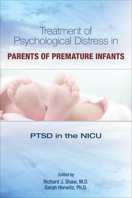 Treatment of Psychological Distress in Parents of Premature Infants: PTSD in the NICU by Shaw, Richard J.