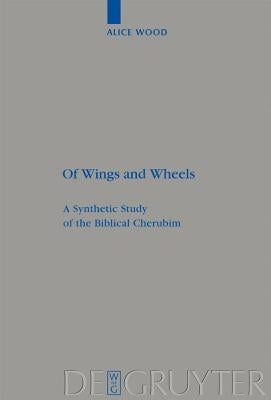 Of Wings and Wheels: A Synthetic Study of the Biblical Cherubim by Wood, Alice