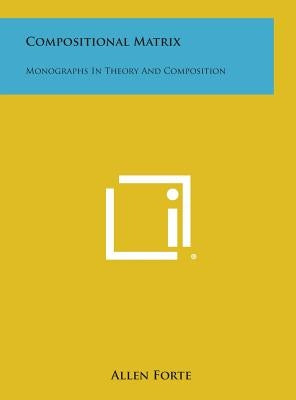 Compositional Matrix: Monographs in Theory and Composition by Forte, Allen