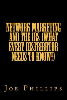 Network Marketing and the IRS (What Every Distributor Needs To Know!) by Phillips Jr, Joe F.