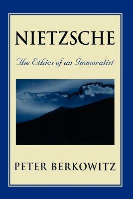 Nietzsche: The Ethics of an Immoralist by Berkowitz, Peter