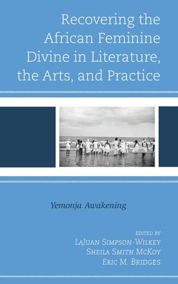 Recovering the African Feminine Divine in Literature, the Arts, and Practice: Yemonja Awakening by Simpson-Wilkey, Lajuan