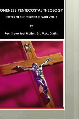 Oneness Pentecostal Theology: Jewels of The Christian Faith Vol. 1 by Moffett, Sr. M. a., D. Min