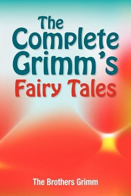 The Complete Grimm's Fairy Tales by Grimm, The Brothers