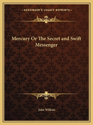 Mercury or the Secret and Swift Messenger by Wilkins, John