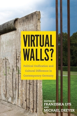 Virtual Walls?: Political Unification and Cultural Difference in Contemporary Germany by Lys, Franziska
