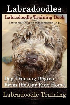 Labradoodles, Labradoodle Training Book for Both Labradoodle Dogs & Labradoodle Puppies By D!G THIS Dog Training: Dog Training Begins From the Car Rid by Naiyn, Doug K.