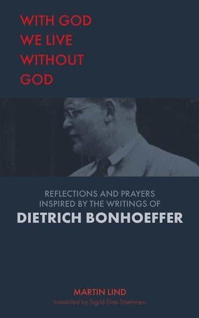 With God we live without God: Reflections and prayers inspired by the writings of Dietrich Bonhoeffer by Lind, Martin