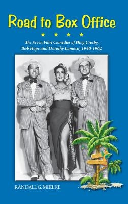 Road to Box Office - The Seven Film Comedies of Bing Crosby, Bob Hope and Dorothy Lamour, 1940-1962 (Hardback) by Mielke, Randall G.