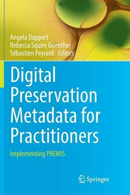 Digital Preservation Metadata for Practitioners: Implementing Premis by Dappert, Angela