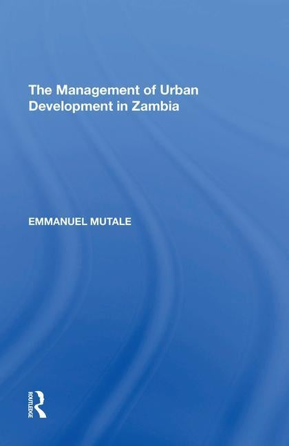 The Management of Urban Development in Zambia by Mutale, Emmanuel