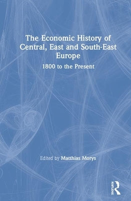 The Economic History of Central, East and South-East Europe: 1800 to the Present by Morys, Matthias