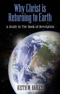Why Christ is Returning to Earth: A Study in The Book of Revelation by Bailey, Keith M.
