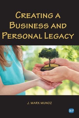 Creating A Business and Personal Legacy by Munoz, J. Mark