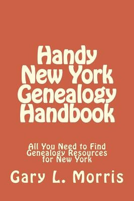 Handy New York Genealogy Handbook: All You Need to Find Genealogy Resources for New York by Morris, Gary L.