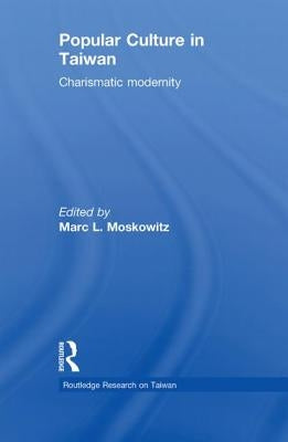 Popular Culture in Taiwan: Charismatic Modernity by Moskowitz, Marc