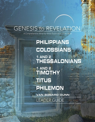 Genesis to Revelation: Philippians, Colossians, 1 and 2 Thessalonians, 1 and 2 Timothy, Titus, Philemon Leader Guide: A Comprehensive Verse-By-Verse E by Abingdon Press