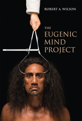 The Eugenic Mind Project by Wilson, Robert A.