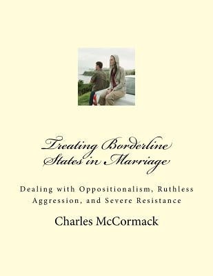 Treating Borderline States in Marriage: Dealing with Oppositionalism, Ruthless Aggression, and Severe Resistance by McCormack, Charles Creath