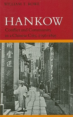 Hankow: Conflict and Community in a Chinese City, 1796-1895 by Rowe, William T.