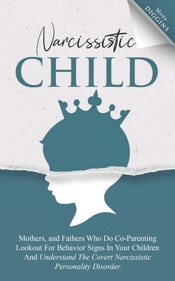 Narcissistic Child: Mothers And Fathers Who Do Co-Parenting, Look Out For Behavior Signs In Your Children And Understand The Covert Narcis by Diggins, Mona