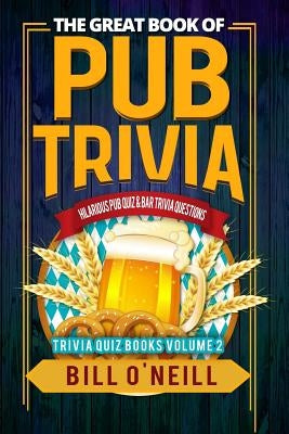 The Great Book of Pub Trivia: Hilarious Pub Quiz & Bar Trivia Questions by O'Neill, Bill