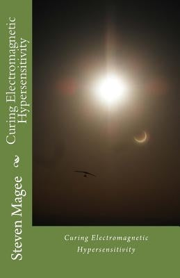 Curing Electromagnetic Hypersensitivity by Magee, Steven