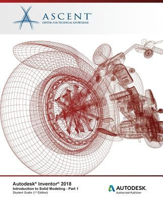 Autodesk Inventor 2018 Introduction to Solid Modeling - Part 1: Autodesk Authorized Publisher by Ascent -. Center for Technical Knowledge
