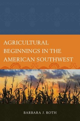 Agricultural Beginnings in the American Southwest by Roth, Barbara J.