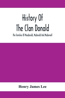 History Of The Clan Donald, The Families Of Macdonald, Mcdonald And Mcdonnell by James Lee, Henry