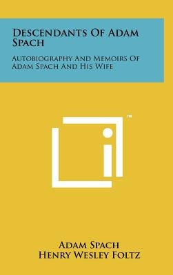 Descendants Of Adam Spach: Autobiography And Memoirs Of Adam Spach And His Wife by Spach, Adam