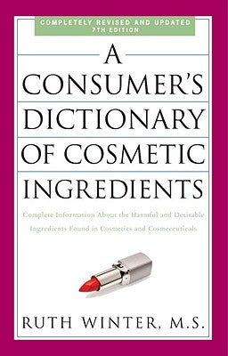 A Consumer's Dictionary of Cosmetic Ingredients: Complete Information about the Harmful and Desirable Ingredients Found in Cosmetics and Cosmeceutical by Winter, Ruth