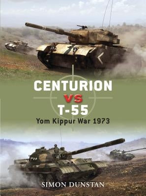 Centurion vs T-55: Yom Kippur War 1973 by Dunstan, Simon