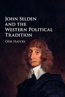 John Selden and the Western Political Tradition by Haivry, Ofir