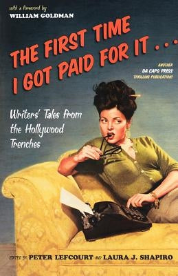 The First Time I Got Paid for It...: Writers' Tales from the Hollywood Trenches by Lefcourt, Peter
