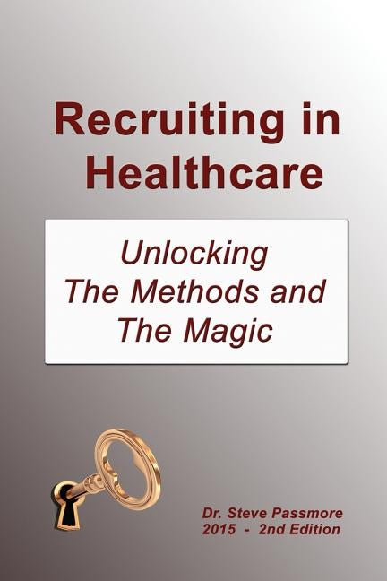 Recruiting in Healthcare: Unlocking The Methods and The Magic by Passmore, Steve