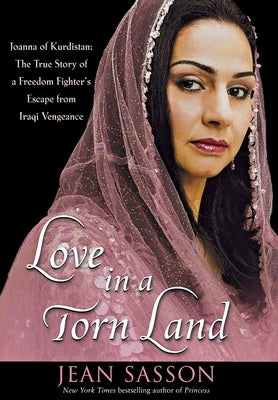Love in a Torn Land: Joanna of Kurdistan: The True Story of a Freedom Fighter's Escape from Iraqi Vengeance by Sasson, Jean