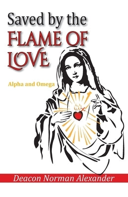 Saved by the Flame of Love: Alpha and Omega by Alexander, Deacon Norman
