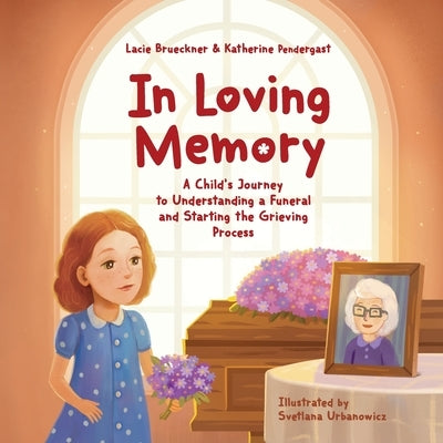 In Loving Memory: A Child's Journey to Understanding a Funeral and Starting the Grieving Process by Pendergast, Katherine