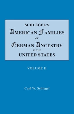 Schlegel's American Families of German Ancestry in the United States. In Four Volumes. Volume II by Schlegel, Carl W.