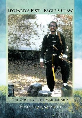 Leopard's Fist - Eagle's Claw: The Gospel of the Martial Arts by Nazareth, Moses Elijah