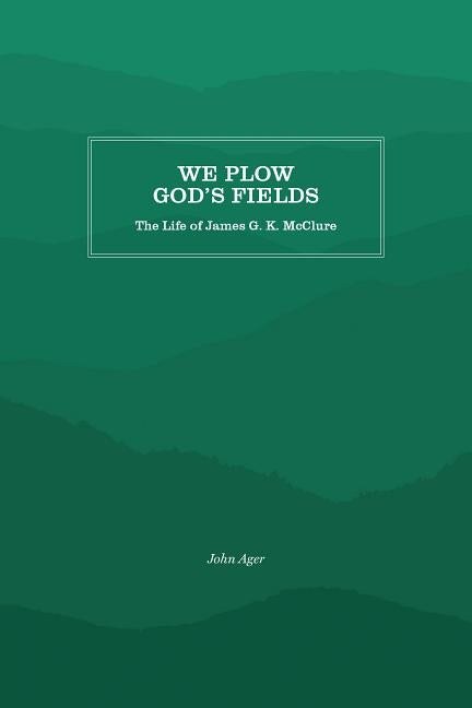 We Plow God's Fields: The Life of James G. K. McClure by Ager, John Curtis