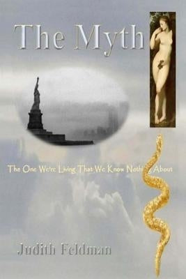 The Myth: The One We're Living That We Know Nothing about by Feldman, Judith